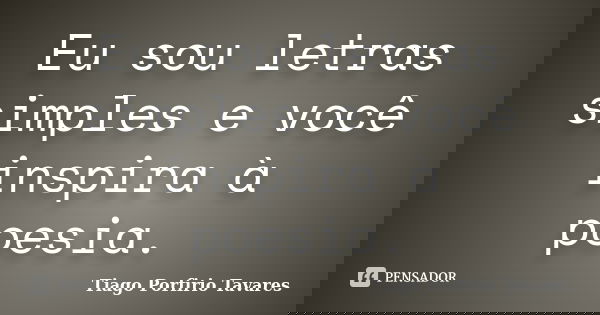 Eu sou letras simples e você inspira à poesia.... Frase de Tiago Porfirio Tavares.