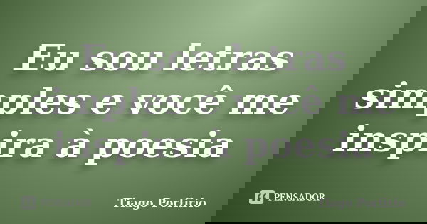 Eu sou letras simples e você me inspira à poesia... Frase de Tiago Porfirio.