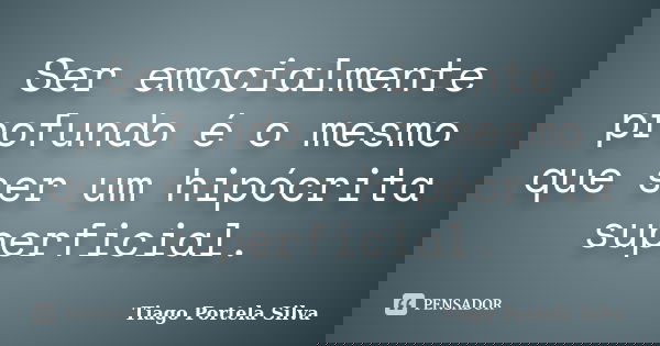 Ser emocialmente profundo é o mesmo que ser um hipócrita superficial.... Frase de Tiago Portela Silva.