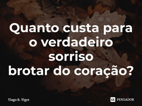 ⁠Quanto custa para o verdadeiro sorriso
brotar do coração?... Frase de Tiago R. Tigre.