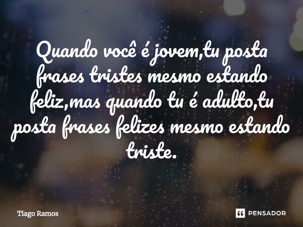 ⁠Quando você é jovem,tu posta frases tristes mesmo estando feliz,mas quando tu é adulto,tu posta frases felizes mesmo estando triste.... Frase de Tiago Ramos.
