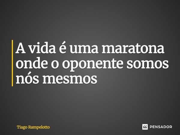 A vida é uma maratona onde o oponente somos nós mesmos... Frase de Tiago Rampelotto.