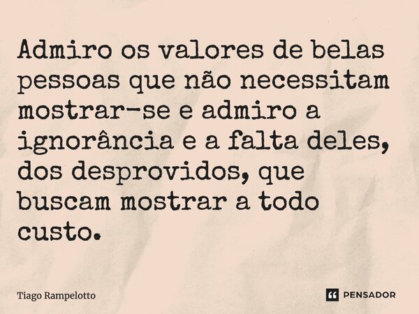 ⁠Admiro os valores de belas pessoas que não necessitam mostrar-se e admiro a ignorância e a falta deles, dos desprovidos, que buscam mostrar a todo custo.... Frase de Tiago Rampelotto.