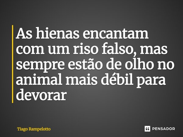 ⁠As hienas encantam com um riso falso, mas sempre estão de olho no animal mais débil para devorar... Frase de Tiago Rampelotto.