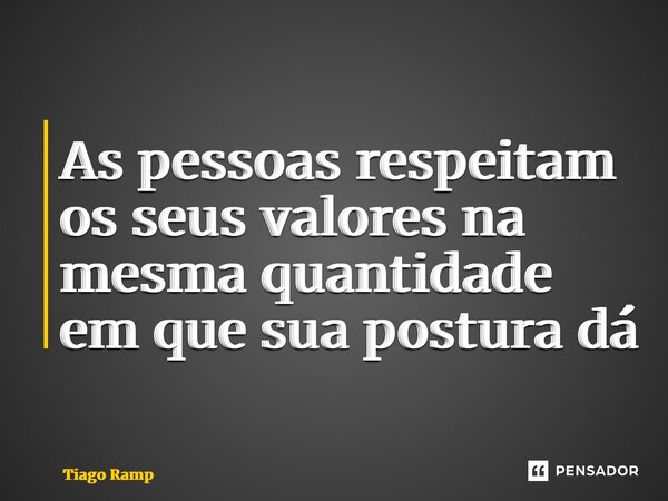 ⁠As pessoas respeitam os seus valores na mesma quantidade em que sua postura dá... Frase de Tiago Rampelotto.