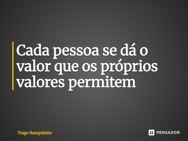 ⁠Cada pessoa se dá o valor que os próprios valores permitem... Frase de Tiago Rampelotto.