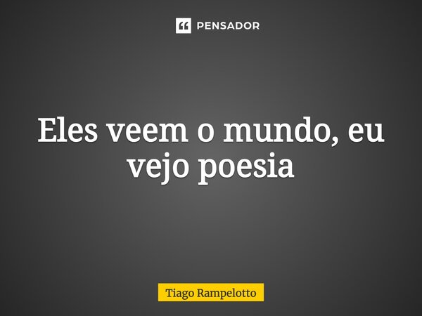 ⁠Eles veem o mundo, eu vejo poesia... Frase de Tiago Rampelotto.