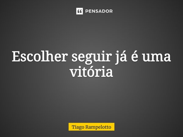 ⁠Escolher seguir já é uma vitória... Frase de Tiago Rampelotto.