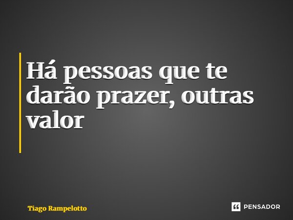 Há pessoas que te darão prazer, outras valor ⁠... Frase de Tiago Rampelotto.