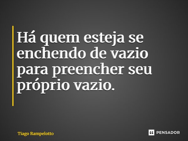 Há quem esteja se enchendo de vazio para preencher seu próprio vazio. ⁠... Frase de Tiago Rampelotto.