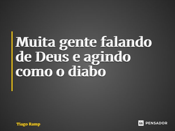 Muita gente falando de Deus e agindo como o diabo ⁠... Frase de Tiago Rampelotto.