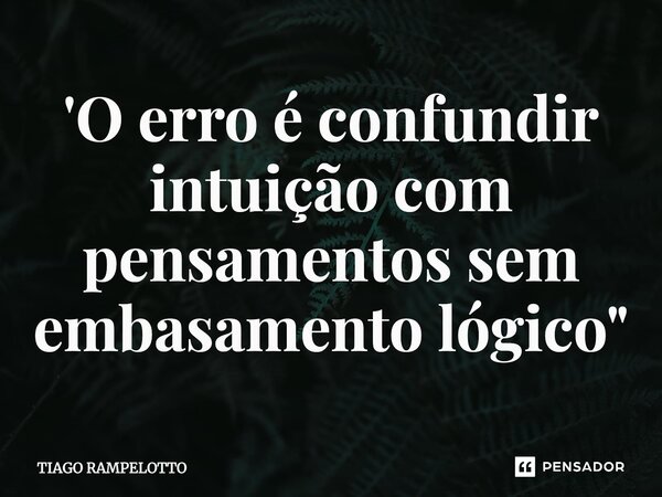'⁠O erro é confundir intuição com pensamentos sem embasamento lógico"... Frase de Tiago Rampelotto.