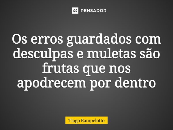⁠Os erros guardados com desculpas e muletas são frutas que nos apodrecem por dentro... Frase de Tiago Rampelotto.