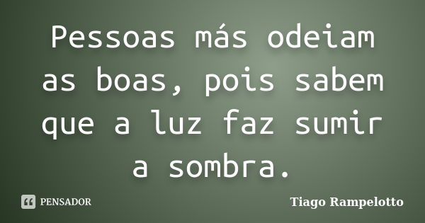 Pessoas más odeiam as boas, pois sabem que a luz faz sumir a sombra.... Frase de Tiago Rampelotto.