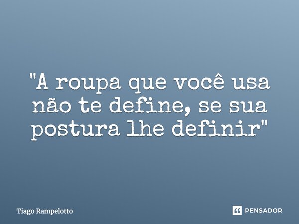 ⁠"A roupa que você usa não te define, se sua postura lhe definir"... Frase de Tiago Rampelotto.