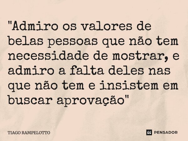 ⁠⁠"Admiro os valores de belas pessoas que não tem necessidade de mostrar, e admiro a falta deles nas que não tem e insistem em buscar aprovação"... Frase de Tiago Rampelotto.