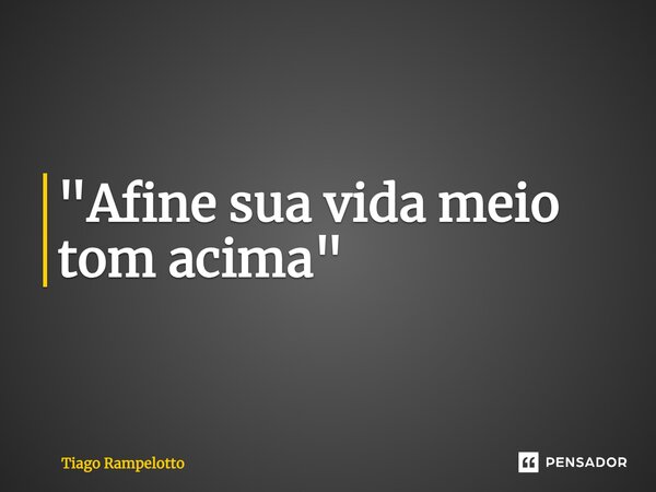 ⁠"Afine sua vida meio tom acima"... Frase de Tiago Rampelotto.