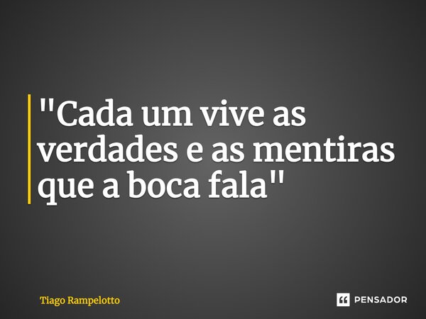 "⁠Cada um vive as verdades e as mentiras que a boca fala"... Frase de Tiago Rampelotto.