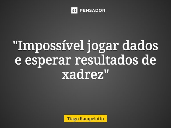 ⁠"Impossível jogar dados e esperar resultados de xadrez"... Frase de Tiago Rampelotto.