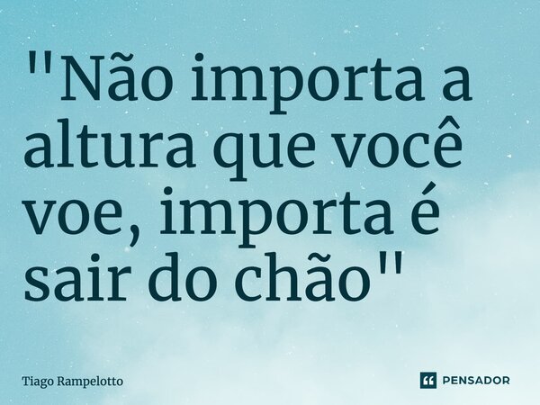 ⁠"Não importa a altura que você voe, importa é sair do chão"... Frase de Tiago Rampelotto.
