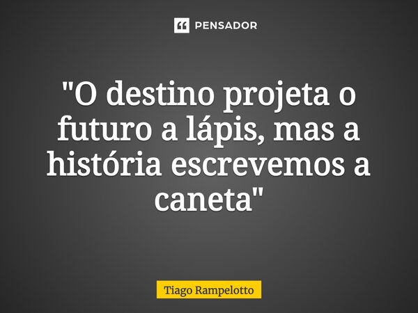 "O destino projeta o futuro a lápis, mas a história escrevemos a caneta"⁠... Frase de Tiago Rampelotto.