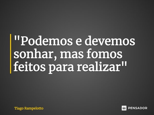 ⁠"Podemos e devemos sonhar, mas fomos feitos para realizar"... Frase de Tiago Rampelotto.
