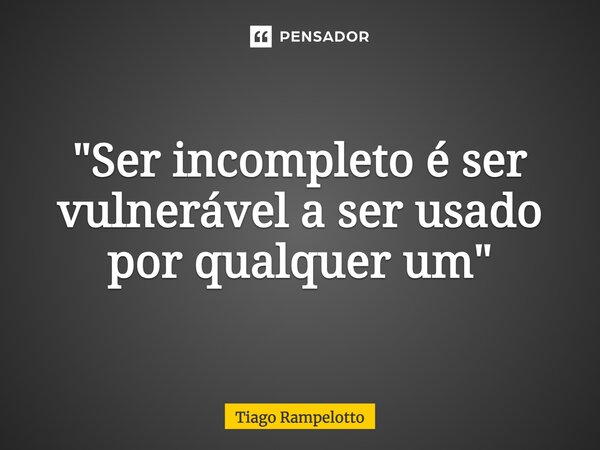 ⁠"Ser incompleto é ser vulnerável a ser usado por qualquer um"... Frase de Tiago Rampelotto.