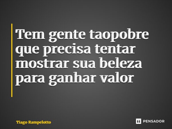 Tem gente tão pobre que precisa tentar mostrar sua beleza para ganhar valor ⁠... Frase de Tiago Rampelotto.
