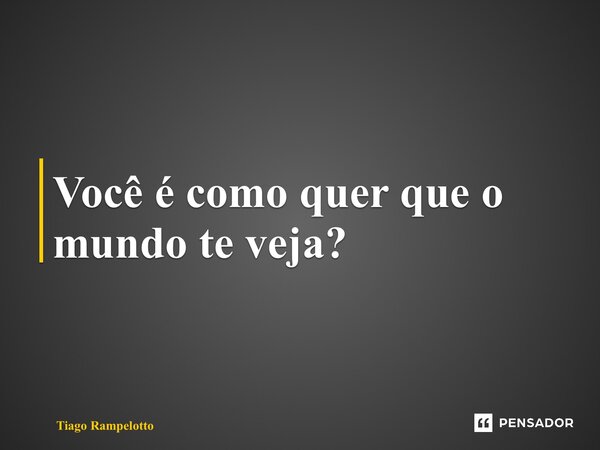 ⁠Você é como quer que o mundo te veja?... Frase de Tiago Rampelotto.