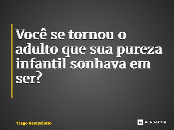 Você se tornou o adulto que sua pureza infantil sonhava em ser? ⁠... Frase de Tiago Rampelotto.