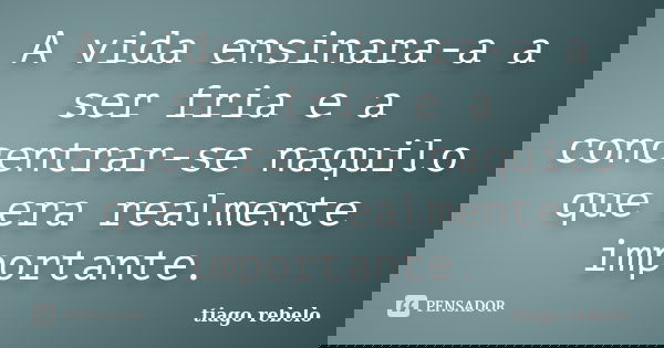 A vida ensinara-a a ser fria e a concentrar-se naquilo que era realmente importante.... Frase de Tiago Rebelo.