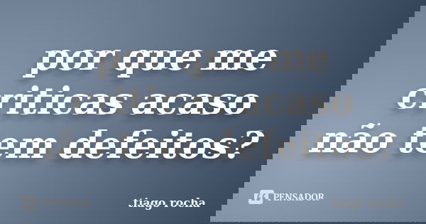 por que me criticas acaso não tem defeitos?... Frase de tiago rocha.