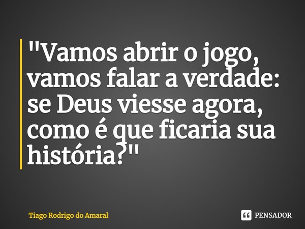 "Vamos abrir o jogo, vamos falar a verdade: se Deus viesse agora, como é que ficaria sua história?⁠"... Frase de Tiago Rodrigo do Amaral.