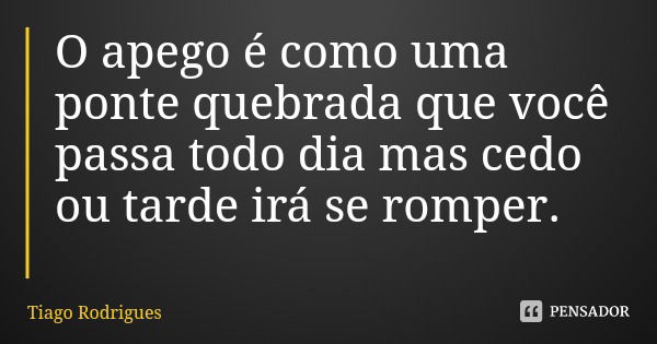 O apego é como uma ponte quebrada que você passa todo dia mas cedo ou tarde irá se romper.... Frase de Tiago Rodrigues.