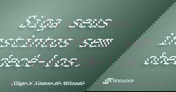 Siga seus instintos sem obedecê-los.... Frase de Tiago S. Gomes de Miranda.