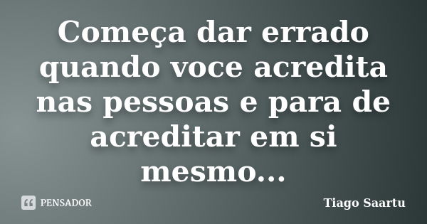 Começa dar errado quando voce acredita nas pessoas e para de acreditar em si mesmo...... Frase de Tiago Saartu.