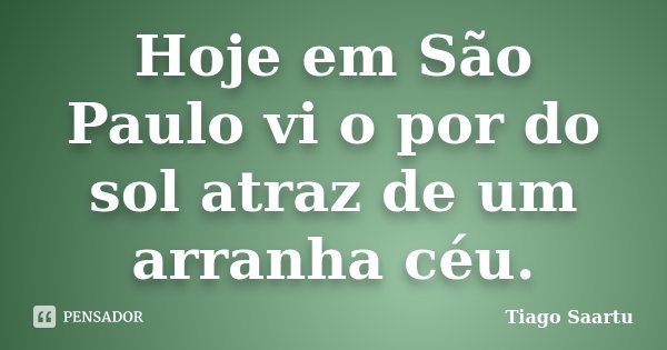 Hoje em São Paulo vi o por do sol atraz de um arranha céu.... Frase de Tiago Saartu.