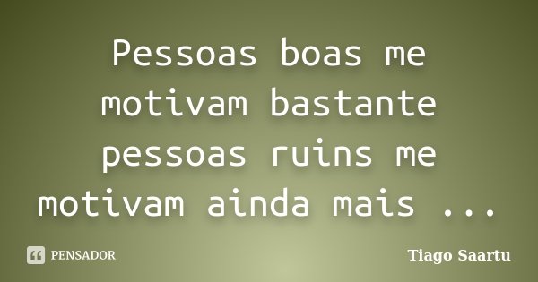 Pessoas boas me motivam bastante pessoas ruins me motivam ainda mais ...... Frase de Tiago Saartu.