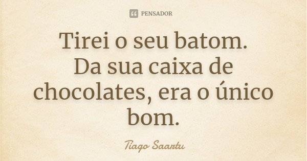 Tirei o seu batom. Da sua caixa de chocolates, era o único bom.... Frase de Tiago Saartu.