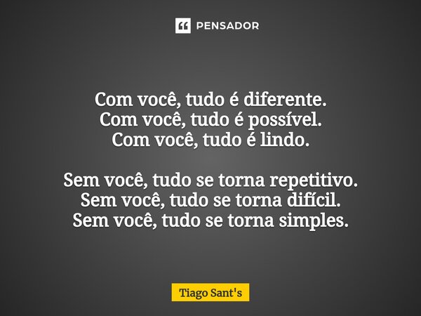 ⁠Com você, tudo é diferente. Com você, tudo é possível. Com você, tudo é lindo. Sem você, tudo se torna repetitivo. Sem você, tudo se torna difícil. Sem você, t... Frase de Tiago Sant's.