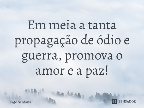 ⁠Em meia a tanta propagação de ódio e guerra, promova o amor e a paz!... Frase de Tiago Santana.