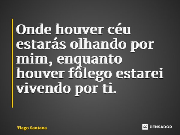 Onde houver céu estarás olhando por mim, enquanto houver fôlego estarei vivendo por ti. ⁠... Frase de Tiago Santana.