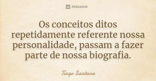 Os conceitos ditos repetidamente referente nossa personalidade, passam a fazer parte de nossa biografia.... Frase de Tiago Santana.