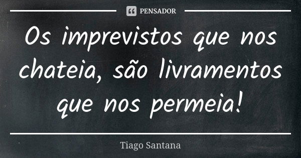 Os imprevistos que nos chateia, são livramentos que nos permeia!... Frase de Tiago Santana.