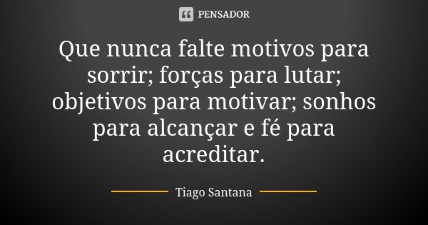 Que nunca falte motivos para sorrir; forças para lutar; objetivos para motivar; sonhos para alcançar e fé para acreditar.... Frase de Tiago Santana.