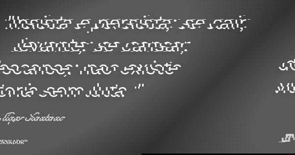 "Insista e persista; se cair, levante; se cansar, descanse; nao existe vitoria sem luta."... Frase de Tiago Santana.