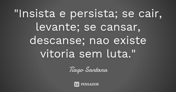 "Insista e persista; se cair, levante; se cansar, descanse; nao existe vitoria sem luta."... Frase de Tiago Santana.