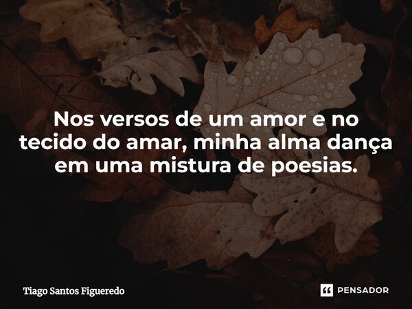 ⁠Nos versos de um amor e no tecido do amar, minha alma dança em uma mistura de poesias.... Frase de Tiago Santos Figueredo.
