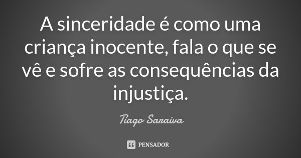 A sinceridade é como uma criança inocente, fala o que se vê e sofre as consequências da injustiça.... Frase de Tiago Saraiva.