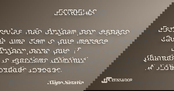 ESTRELAS Estrelas não brigam por espaço Cada uma tem o que merece Brigar para que ? Quando o egoísmo diminui A liberdade cresce.... Frase de Tiago Saraiva.